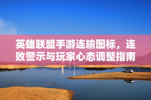 英雄联盟手游连输图标,连败警示与玩家心态调整指南 英雄联盟手游连输图标,连败警示与玩家心态调整指南