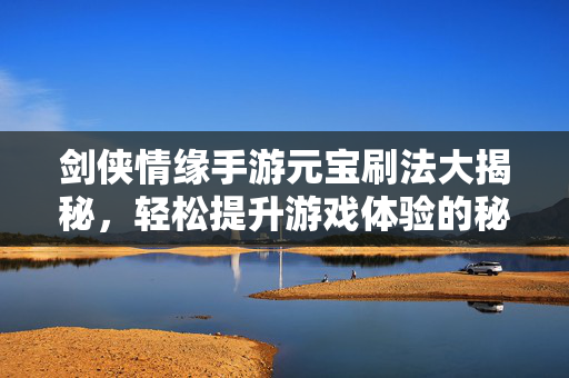 剑侠情缘手游元宝刷法大揭秘,轻松提升游戏体验的秘诀 剑侠情缘手游元宝刷法大揭秘,轻松提升游戏体验的秘诀