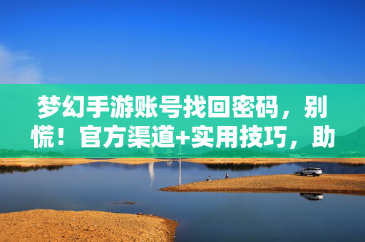 梦幻手游账号找回密码,别慌!官方渠道+实用技巧,助你快速找回,守护你的梦幻世界 梦幻手游账号找回密码,别慌!官方渠道+实用技巧,助你快速找回,守护你的梦幻世界