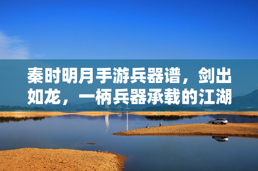 秦时明月手游兵器谱,剑出如龙,一柄兵器承载的江湖锋芒与角色魂 秦时明月手游兵器谱,剑出如龙,一柄兵器承载的江湖锋芒与角色魂