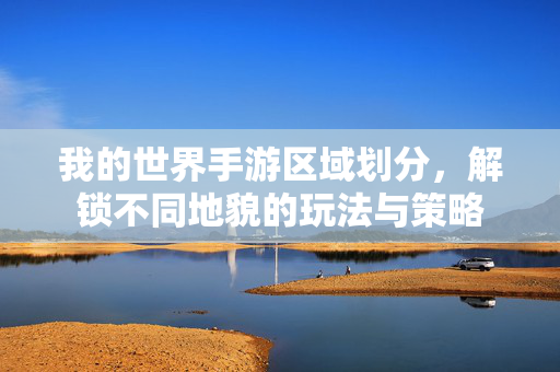 我的世界手游区域划分,解锁不同地貌的玩法与策略 我的世界手游区域划分,解锁不同地貌的玩法与策略