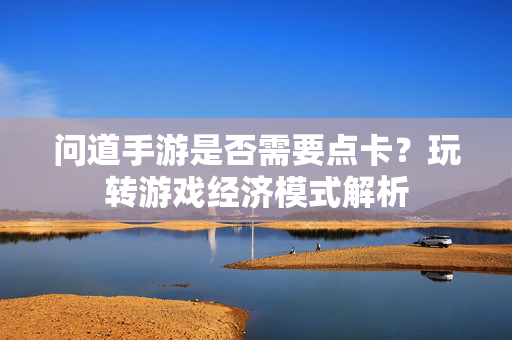 问道手游是否需要点卡?玩转游戏经济模式解析 问道手游是否需要点卡?玩转游戏经济模式解析