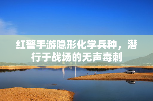 红警手游隐形化学兵种,潜行于战场的无声毒刺 红警手游隐形化学兵种,潜行于战场的无声毒刺