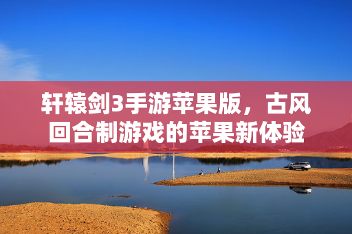 轩辕剑3手游苹果版,古风回合制游戏的苹果新体验 轩辕剑3手游苹果版,古风回合制游戏的苹果新体验