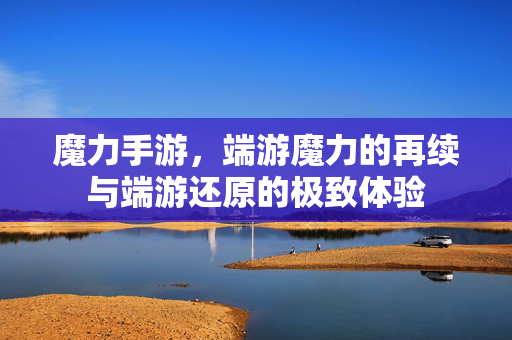 魔力手游，端游魔力的再续与端游还原的极致体验
