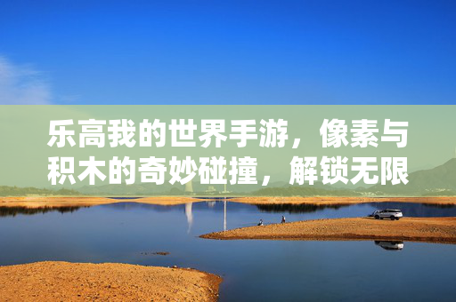 乐高我的世界手游,像素与积木的奇妙碰撞,解锁无限创意的像素建造新体验 乐高我的世界手游,像素与积木的奇妙碰撞,解锁无限创意的像素建造新体验