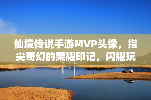 仙境传说手游MVP头像,指尖奇幻的荣耀印记,闪耀玩家实力的数字徽章 仙境传说手游MVP头像,指尖奇幻的荣耀印记,闪耀玩家实力的数字徽章