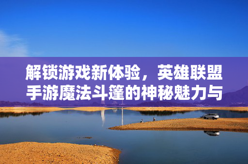 解锁游戏新体验,英雄联盟手游魔法斗篷的神秘魅力与实战价值 解锁游戏新体验,英雄联盟手游魔法斗篷的神秘魅力与实战价值