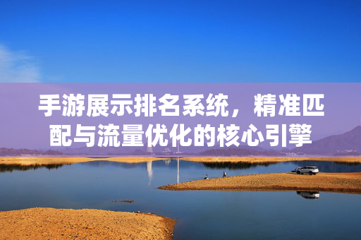 手游展示排名系统,精准匹配与流量优化的核心引擎 手游展示排名系统,精准匹配与流量优化的核心引擎
