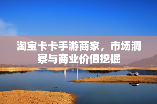 淘宝卡卡手游商家，市场洞察与商业价值挖掘
