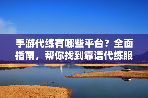 手游代练有哪些平台?全面指南,帮你找到靠谱代练服务 手游代练有哪些平台?全面指南,帮你找到靠谱代练服务