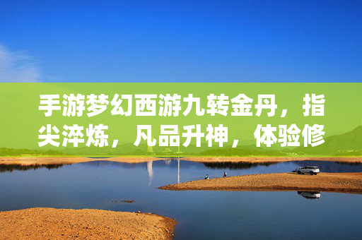 手游梦幻西游九转金丹,指尖淬炼,凡品升神,体验修仙的极致魅力 手游梦幻西游九转金丹,指尖淬炼,凡品升神,体验修仙的极致魅力
