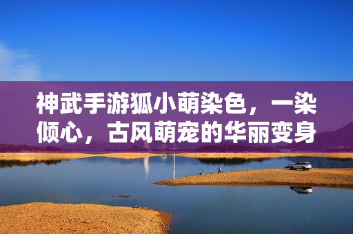 神武手游狐小萌染色,一染倾心,古风萌宠的华丽变身 神武手游狐小萌染色,一染倾心,古风萌宠的华丽变身
