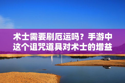 术士需要刷厄运吗?手游中这个诅咒道具对术士的增益效果如何? 术士需要刷厄运吗?手游中这个诅咒道具对术士的增益效果如何?