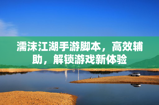 濡沫江湖手游脚本,高效辅助,解锁游戏新体验 濡沫江湖手游脚本,高效辅助,解锁游戏新体验