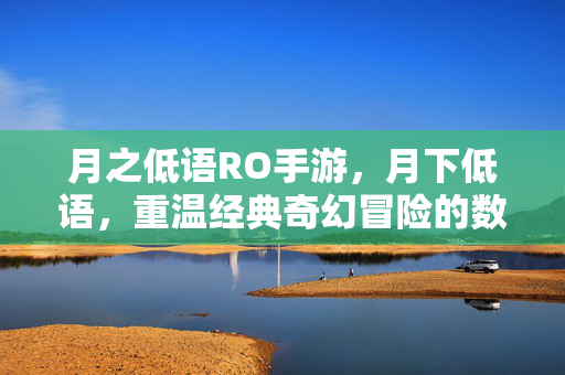 月之低语RO手游,月下低语,重温经典奇幻冒险的数字新篇章 月之低语RO手游,月下低语,重温经典奇幻冒险的数字新篇章