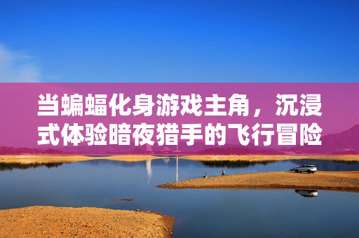 当蝙蝠化身游戏主角,沉浸式体验暗夜猎手的飞行冒险与神秘探索 当蝙蝠化身游戏主角,沉浸式体验暗夜猎手的飞行冒险与神秘探索