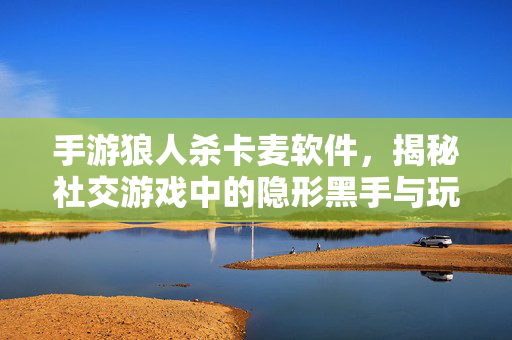 手游狼人杀卡麦软件,揭秘社交游戏中的隐形黑手与玩家权益维护 手游狼人杀卡麦软件,揭秘社交游戏中的隐形黑手与玩家权益维护