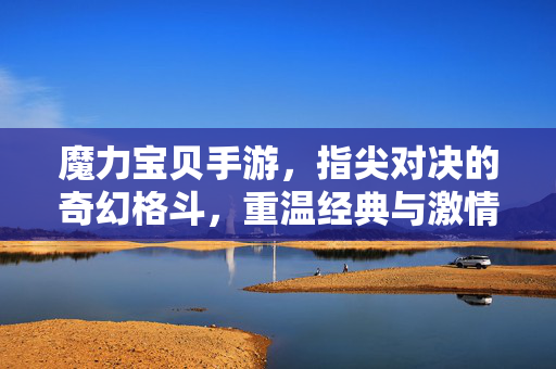 魔力宝贝手游，指尖对决的奇幻格斗，重温经典与激情