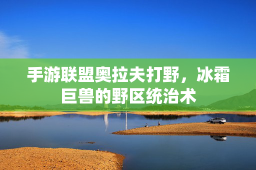 手游联盟奥拉夫打野，冰霜巨兽的野区统治术