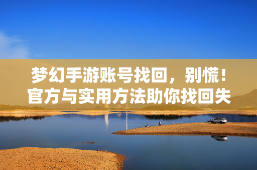 梦幻手游账号找回，别慌！官方与实用方法助你找回失落的数字宝藏