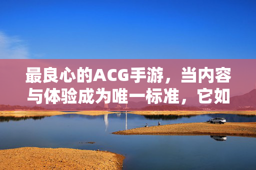 最良心的ACG手游，当内容与体验成为唯一标准，它如何定义不氪金也快乐？