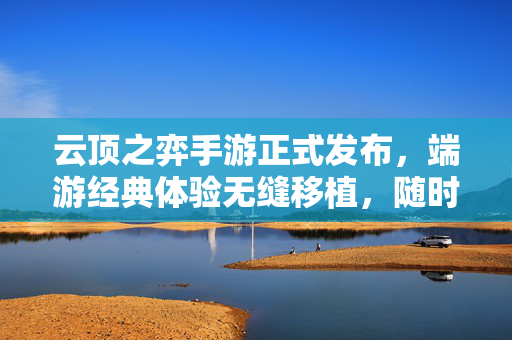 云顶之弈手游正式发布,端游经典体验无缝移植,随时随地开启策略新篇章 云顶之弈手游正式发布,端游经典体验无缝移植,随时随地开启策略新篇章