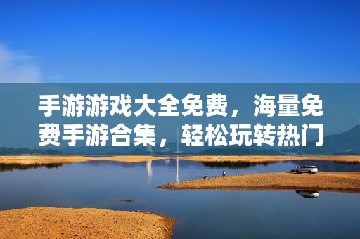 手游游戏大全免费,海量免费手游合集,轻松玩转热门手游,告别付费烦恼! 手游游戏大全免费,海量免费手游合集,轻松玩转热门手游,告别付费烦恼!
