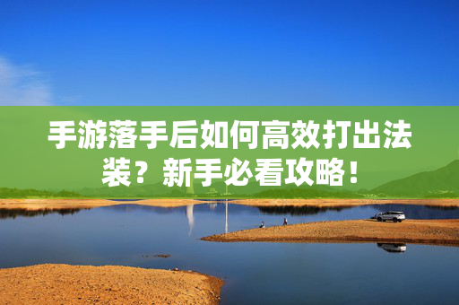 手游落手后如何高效打出法装?新手必看攻略! 手游落手后如何高效打出法装?新手必看攻略!