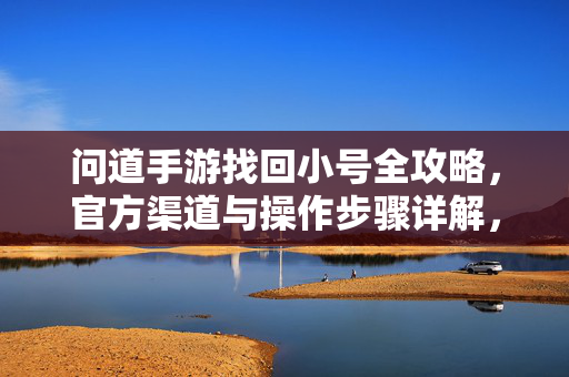 问道手游找回小号全攻略，官方渠道与操作步骤详解，轻松解决小号丢失烦恼