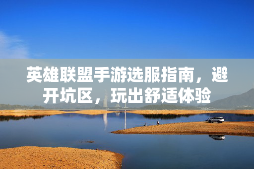英雄联盟手游选服指南,避开坑区,玩出舒适体验 英雄联盟手游选服指南,避开坑区,玩出舒适体验