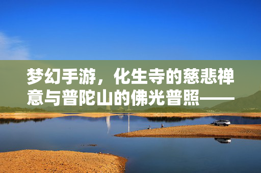 梦幻手游，化生寺的慈悲禅意与普陀山的佛光普照——佛系门派的修行之旅