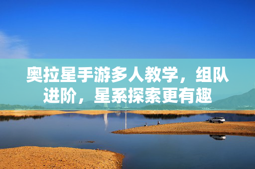 奥拉星手游多人教学,组队进阶,星系探索更有趣 奥拉星手游多人教学,组队进阶,星系探索更有趣