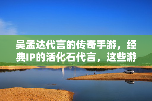 吴孟达代言的传奇手游,经典IP的活化石代言,这些游戏带你重温热血岁月 吴孟达代言的传奇手游,经典IP的活化石代言,这些游戏带你重温热血岁月