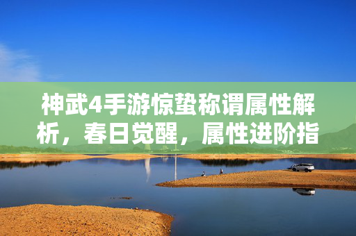 神武4手游惊蛰称谓属性解析,春日觉醒,属性进阶指南 神武4手游惊蛰称谓属性解析,春日觉醒,属性进阶指南