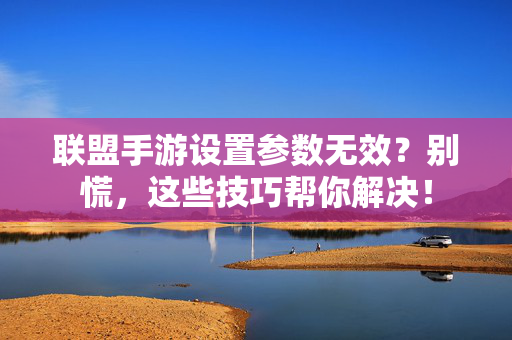 联盟手游设置参数无效?别慌,这些技巧帮你解决! 联盟手游设置参数无效?别慌,这些技巧帮你解决!