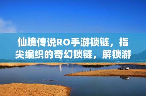 仙境传说RO手游锁链,指尖编织的奇幻锁链,解锁游戏世界的全新篇章 仙境传说RO手游锁链,指尖编织的奇幻锁链,解锁游戏世界的全新篇章