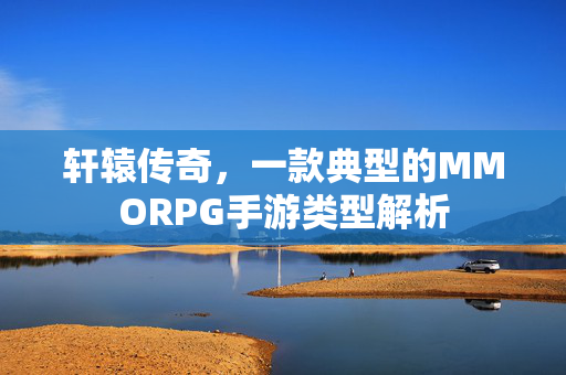 轩辕传奇,一款典型的MMORPG手游类型解析 轩辕传奇,一款典型的MMORPG手游类型解析