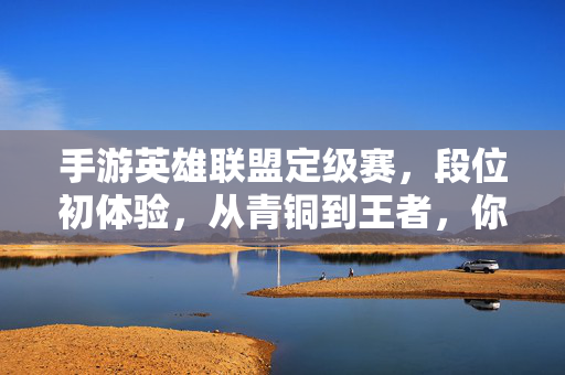 手游英雄联盟定级赛,段位初体验,从青铜到王者,你属于哪个梯队? 手游英雄联盟定级赛,段位初体验,从青铜到王者,你属于哪个梯队?