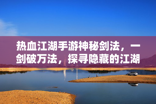 热血江湖手游神秘剑法,一剑破万法,探寻隐藏的江湖绝学 热血江湖手游神秘剑法,一剑破万法,探寻隐藏的江湖绝学