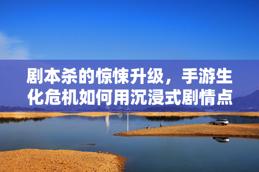 剧本杀的惊悚升级,手游生化危机如何用沉浸式剧情点燃生存激情 剧本杀的惊悚升级,手游生化危机如何用沉浸式剧情点燃生存激情