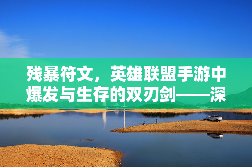 残暴符文,英雄联盟手游中爆发与生存的双刃剑——深度解析其效果与适用策略 残暴符文,英雄联盟手游中爆发与生存的双刃剑——深度解析其效果与适用策略