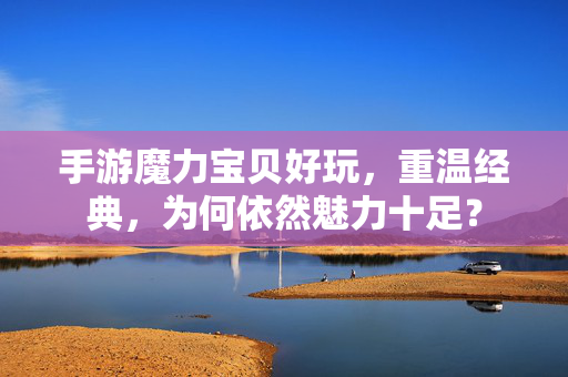 手游魔力宝贝好玩,重温经典,为何依然魅力十足? 手游魔力宝贝好玩,重温经典,为何依然魅力十足?