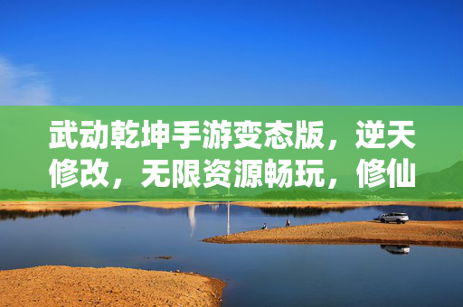 武动乾坤手游变态版,逆天修改,无限资源畅玩,修仙之路轻松逆袭! 武动乾坤手游变态版,逆天修改,无限资源畅玩,修仙之路轻松逆袭!