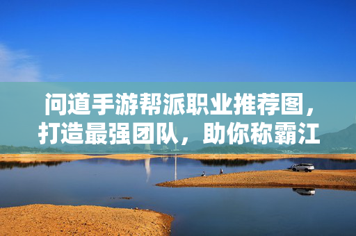 问道手游帮派职业推荐图,打造最强团队,助你称霸江湖! 问道手游帮派职业推荐图,打造最强团队,助你称霸江湖!