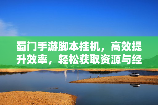 蜀门手游脚本挂机,高效提升效率,轻松获取资源与经验 蜀门手游脚本挂机,高效提升效率,轻松获取资源与经验