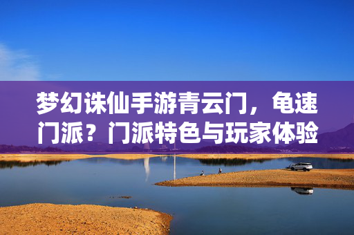 梦幻诛仙手游青云门,龟速门派?门派特色与玩家体验解析 梦幻诛仙手游青云门,龟速门派?门派特色与玩家体验解析