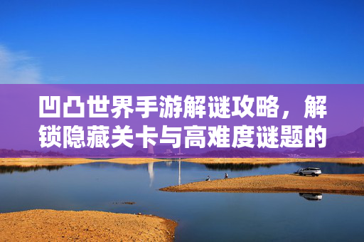 凹凸世界手游解谜攻略，解锁隐藏关卡与高难度谜题的实用技巧，轻松通关全解析！