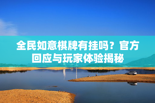 全民如意棋牌有挂吗?官方回应与玩家体验揭秘 全民如意棋牌有挂吗?官方回应与玩家体验揭秘