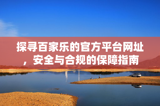 探寻百家乐的官方平台网址,安全与合规的保障指南 探寻百家乐的官方平台网址,安全与合规的保障指南